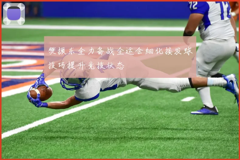 樊振东全力备战全运会细化接发球技巧提升竞技状态