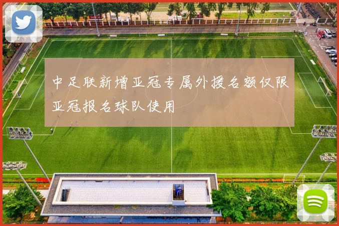 中足联新增亚冠专属外援名额仅限亚冠报名球队使用